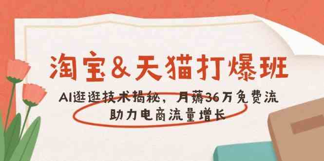 淘宝&天猫 打爆班，AI逛逛技术揭秘，月薅36万免费流，助力流量增长-立业有术