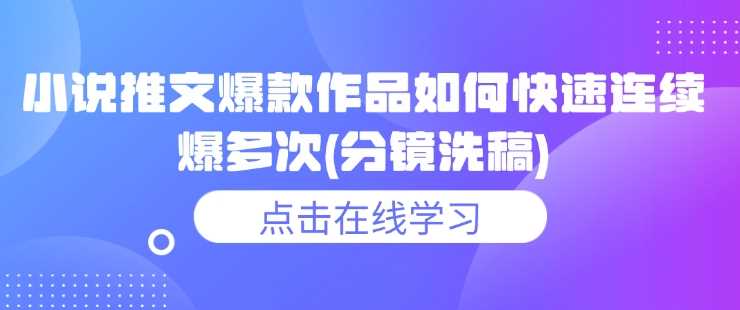 小说推文爆款作品如何快速连续爆多次(分镜洗稿)-立业有术