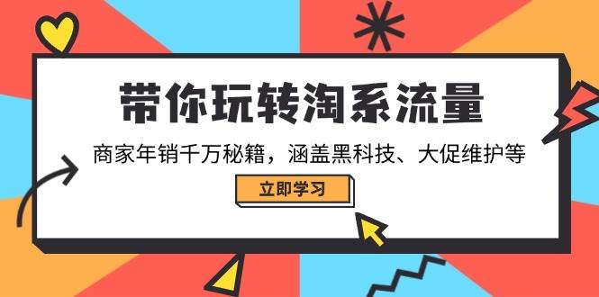 （14109期）带你玩转淘系流量，商家年销千万秘籍，涵盖黑科技、大促维护等-立业有术