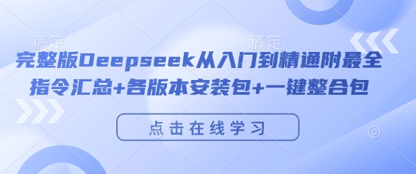 完整版Deepseek从入门到精通附最全指令汇总+各版本安装包+一键整合包-立业有术