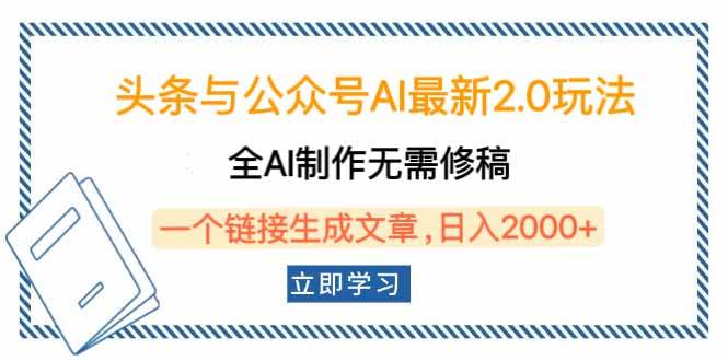 （14117期）头条与公众号AI最新2.0玩法，全AI制作无需人工修稿，一个标题生成文章…-立业有术