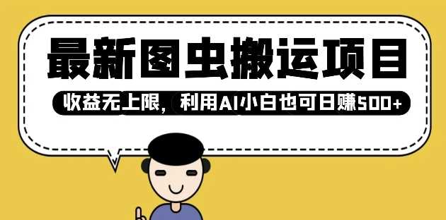 最新图虫搬运项目，收益无上限，利用AI小白也可日入多张-立业有术