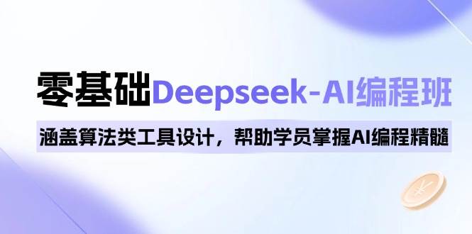 0基础Deepseek-AI编程班，涵盖算法类工具设计，帮助学员掌握AI编程精髓-立业有术
