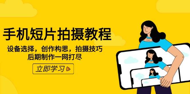 （14119期）手机短片拍摄教程：设备选择，创作构思，拍摄技巧，后期制作一网打尽-立业有术
