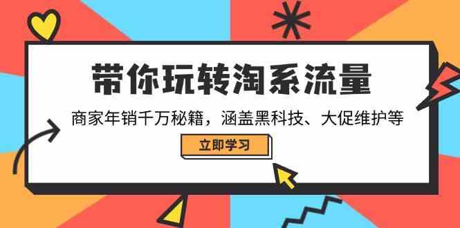 带你玩转淘系流量，商家年销千万秘籍，涵盖黑科技、大促维护等-立业有术