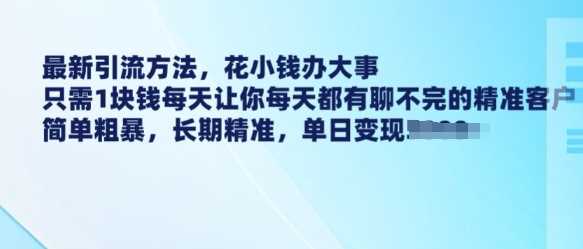 最新引流方法，花小钱办大事，只需1块钱每天让你每天都有聊不完的精准客户 简单粗暴，长期精准-立业有术