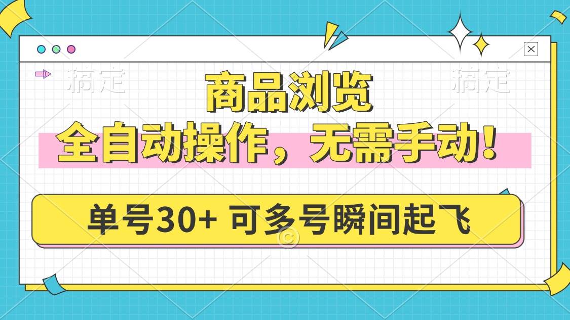 （14131期）商品浏览，全自动操作，无需手动，单号一天30+，多号矩阵，瞬间起飞-立业有术