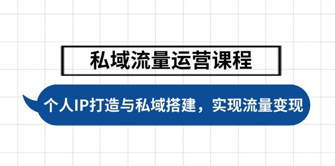 （14137期）私域流量运营课程，个人IP打造与私域搭建，助力学员实现流量变现-立业有术