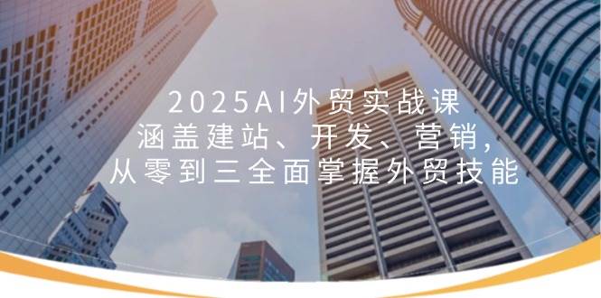 （14135期）2025AI外贸实战课：涵盖建站、开发、营销, 从零到三全面掌握外贸技能-立业有术