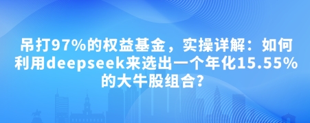 付费文章：吊打97%的权益基金，实操详解：如何利用deepseek来选出一个年化15.55%的大牛股组合?-立业有术
