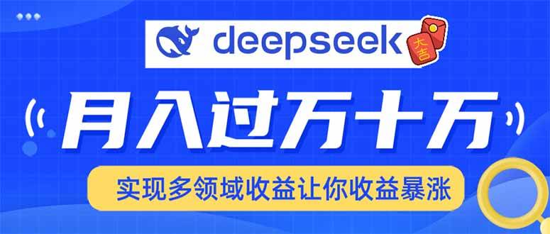 （14140期）用DeepSeek席卷各大平台，快速上手实现多领域，让你收入猛增-立业有术