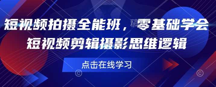 短视频拍摄全能班，零基础学会短视频剪辑摄影思维逻辑-立业有术