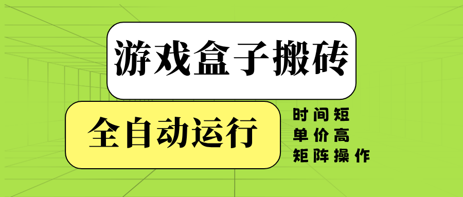 （14141期）游戏盒子全自动搬砖，时间短、单价高，矩阵操作-立业有术