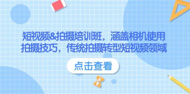 （14144期）短视频&拍摄培训班，涵盖相机使用、拍摄技巧，传统拍摄转型短视频领域-立业有术