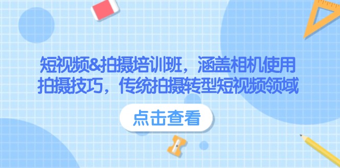 （14144期）短视频&拍摄培训班，涵盖相机使用、拍摄技巧，传统拍摄转型短视频领域-立业有术