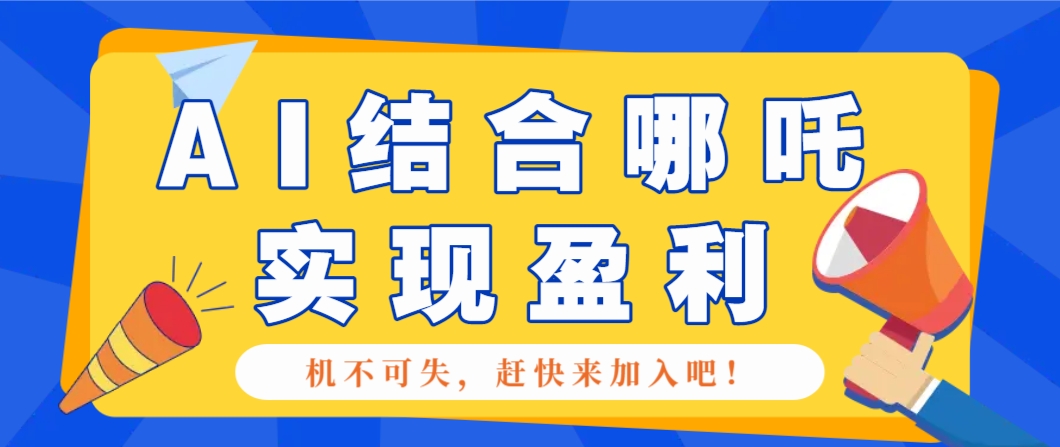 哪咤2爆火，如何利用AI结合哪吒2实现盈利，月收益5000+【附详细教程】-立业有术
