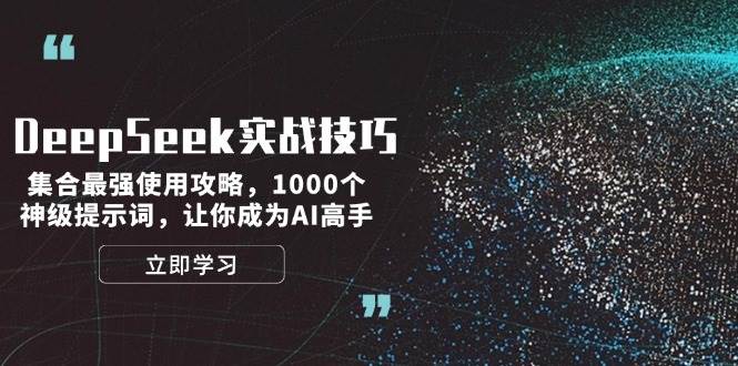 （14147期）DeepSeek实战技巧：集合最强使用攻略，1000个神级提示词，让你成为AI高手-立业有术