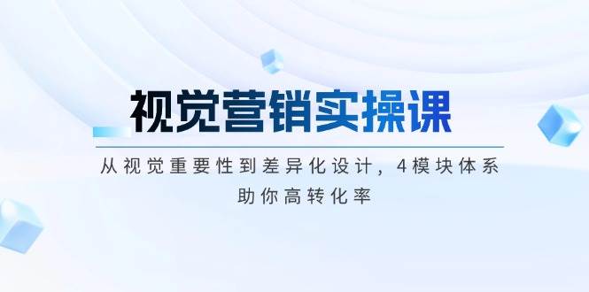 视觉营销实操课, 从视觉重要性到差异化设计, 4模块体系, 助你高转化率-立业有术