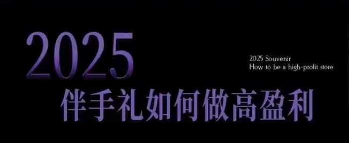 2025伴手礼如何做高盈利门店，小白保姆级伴手礼开店指南，伴手礼最新实战10大攻略，突破获客瓶颈-立业有术
