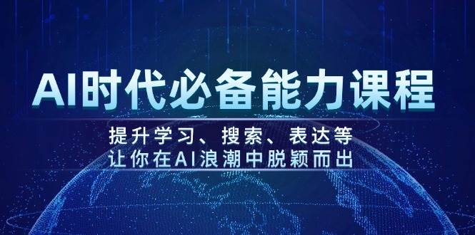 （14152期）AI时代必备能力课程，提升学习、搜索、表达等，让你在AI浪潮中脱颖而出-立业有术