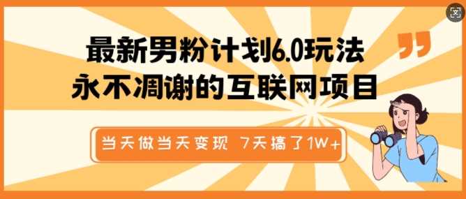 最新男粉计划6.0玩法，永不凋谢的互联网项目，当天做当天变现，视频包原创，7天搞了1个W-立业有术