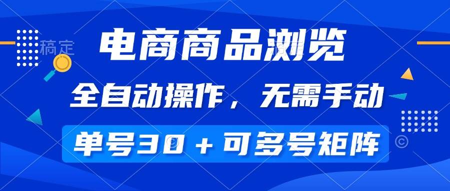 （14155期）电商商品浏览，全自动操作，无需手动，单号一天30+，多号矩阵-立业有术
