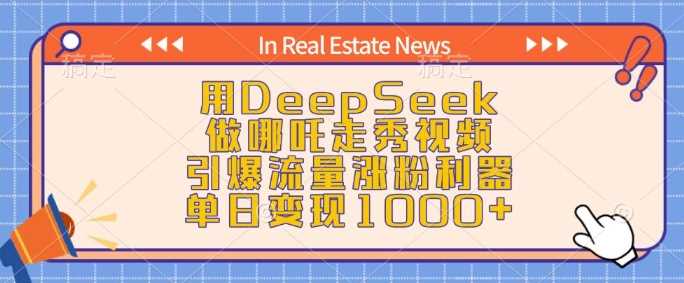 用DeepSeek做哪吒走秀视频，引爆流量涨粉利器，单日变现1k-立业有术