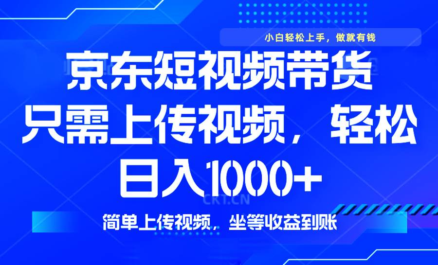 （14156期）最新风口，京东短视频带货，只需上传视频，轻松日入1000+，无需剪辑，…-立业有术