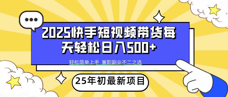 （14159期）2025年初新项目快手短视频带货轻松日入500+-立业有术