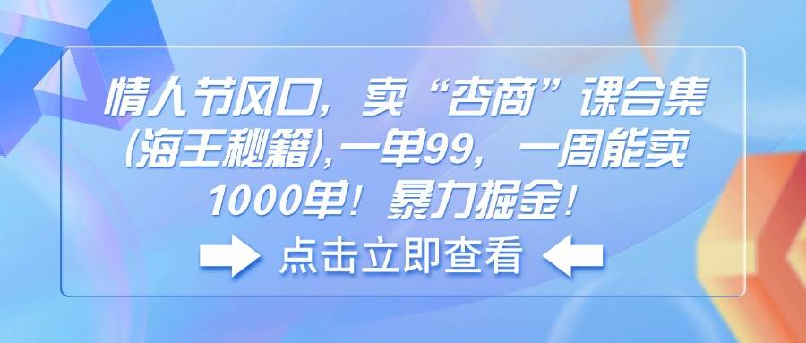 （14158期）情人节风口，卖“杏商”课合集(海王秘籍),一单99，一周能卖1000单！暴…-立业有术
