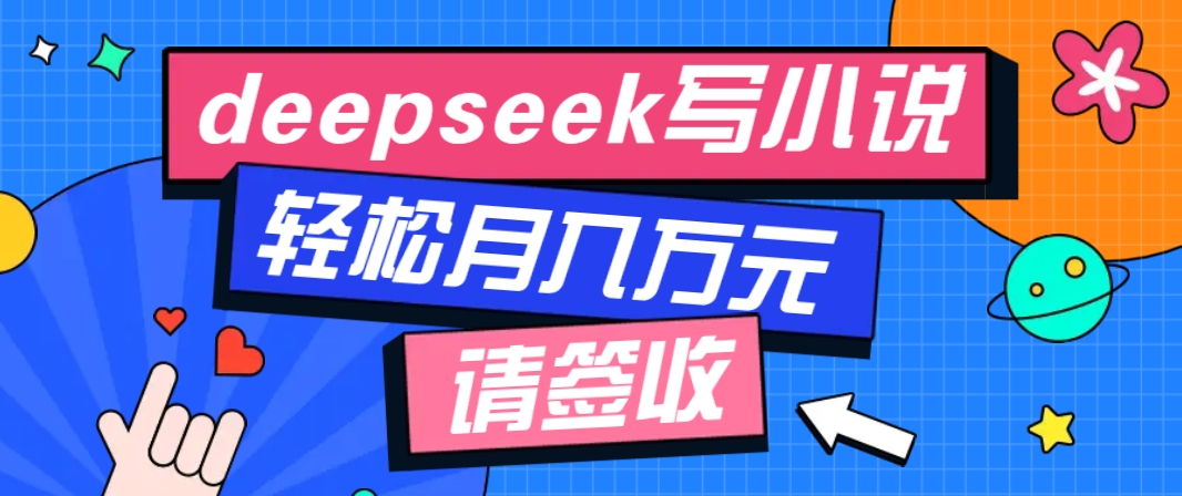 利用Deepseek写小说，零门槛AI小说创作全攻略，新手也能轻松学会提升收入-立业有术