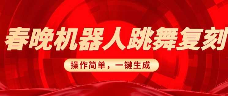 春晚机器人复刻，AI机器人搞怪赛道，操作简单适合，一键去重，无脑搬运实现日入3张(详细教程)-立业有术