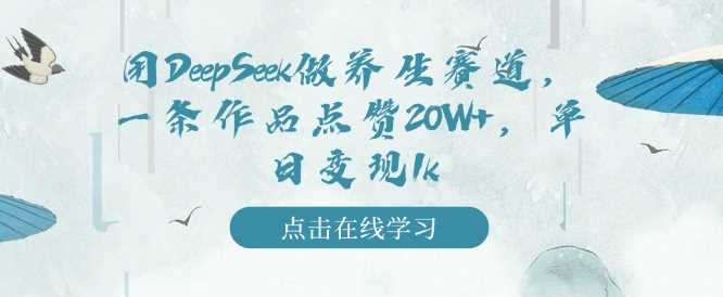 用DeepSeek做养生赛道，一条作品点赞20W+，单日变现1k-立业有术