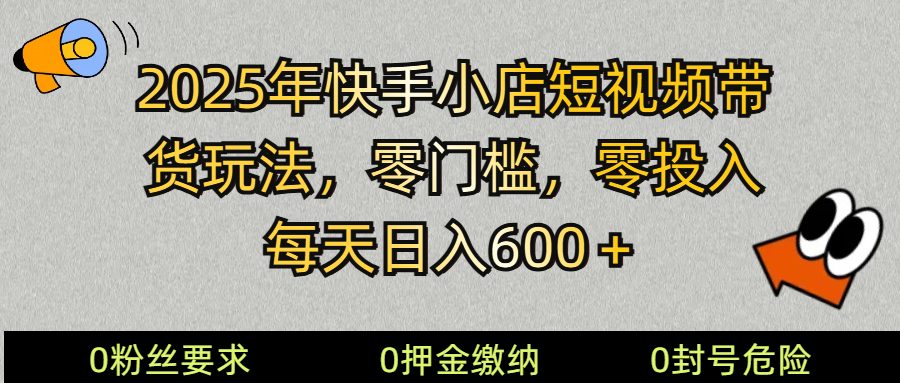 2025快手小店短视频带货模式，零投入，零门槛，每天日入600＋-立业有术