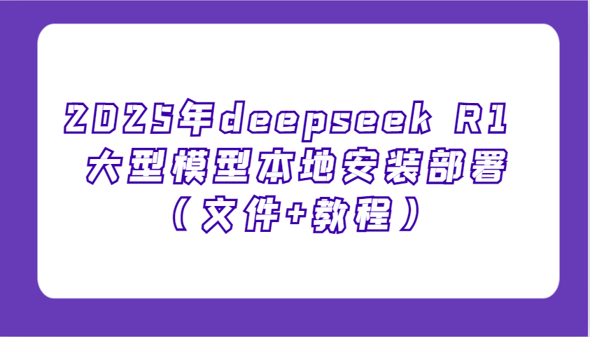 2025年deepseek R1 大型模型本地安装部署（文件+教程），新手也能快速上手！-立业有术