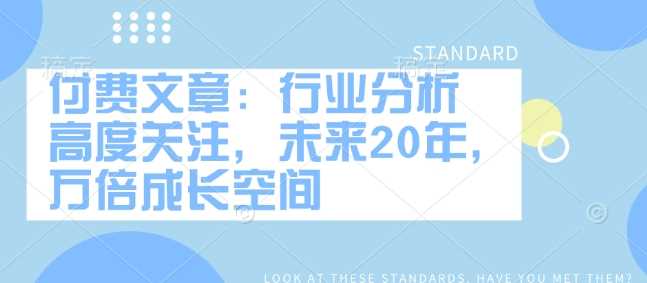 付费文章：行业分析 高度关注，未来20年，万倍成长空间-立业有术