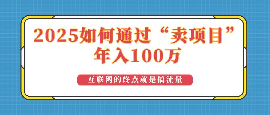（14181期）2025年如何通过“卖项目”实现100万收益：最具潜力的盈利模式解析-立业有术