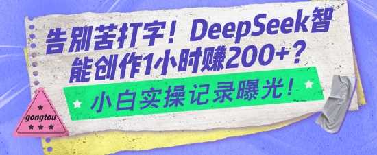 告别苦打字！DeepSeek智能创作1小时入2张？小白实操记录曝光-立业有术