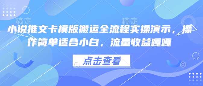 小说推文卡模版搬运全流程实操演示，操作简单适合小白，流量收益嘎嘎-立业有术
