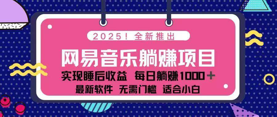 （14185期）2025最新网易云躺赚项目 每天几分钟 轻松3万+-立业有术