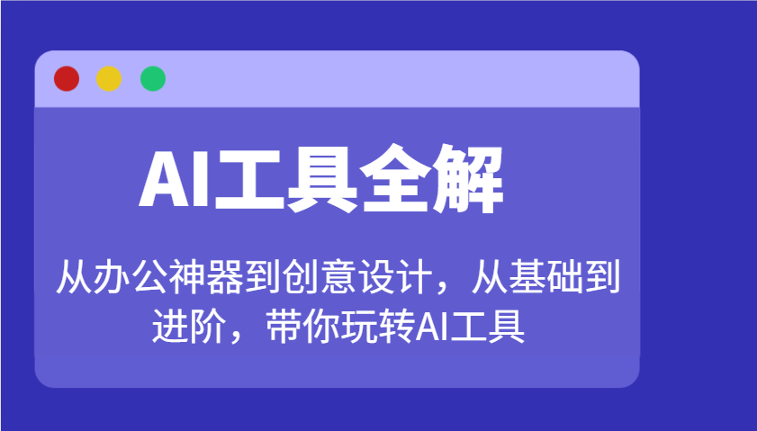 AI工具全解：从办公神器到创意设计，从基础到进阶，带你玩转AI工具-立业有术