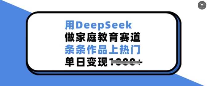 用DeepSeek做家庭教育赛道，条条作品上热门，单日变现多张-立业有术