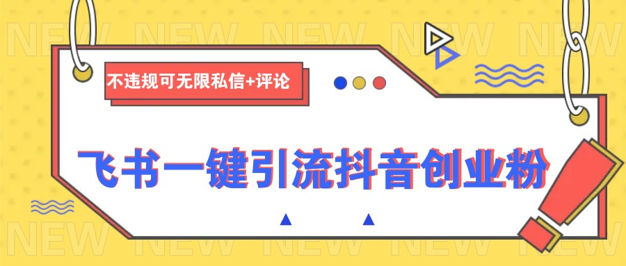 飞书一键引流抖音创业粉，不违规可 无限私信+评论-立业有术