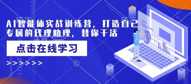 AI智能体实战训练营，打造自己专属的代理助理，替你干活-立业有术