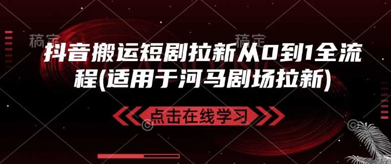 抖音搬运短剧拉新从0到1全流程(适用于河马剧场拉新)-立业有术