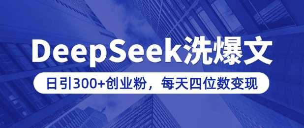 用DeepSeek洗公众号爆文，日引300+创业粉，做知识付费每天四位数变现(附详细实操教程)-立业有术