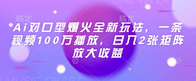 Ai对口型爆火全新玩法，一条视频100万播放，日入2张矩阵放大收益-立业有术