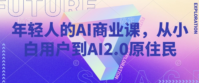 年轻人的AI商业课，从小白用户到AI2.0原住民-立业有术