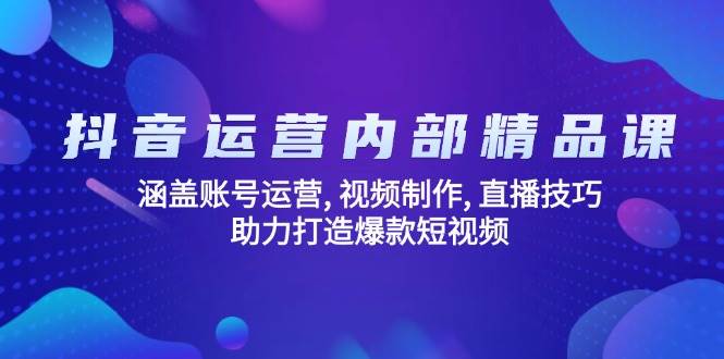 （14204期）抖音运营内部精品课：涵盖账号运营, 视频制作, 直播技巧, 助力打造爆款…-立业有术
