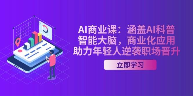 AI商业课：涵盖AI科普，智能大脑，商业化应用，助力年轻人逆袭职场晋升-立业有术